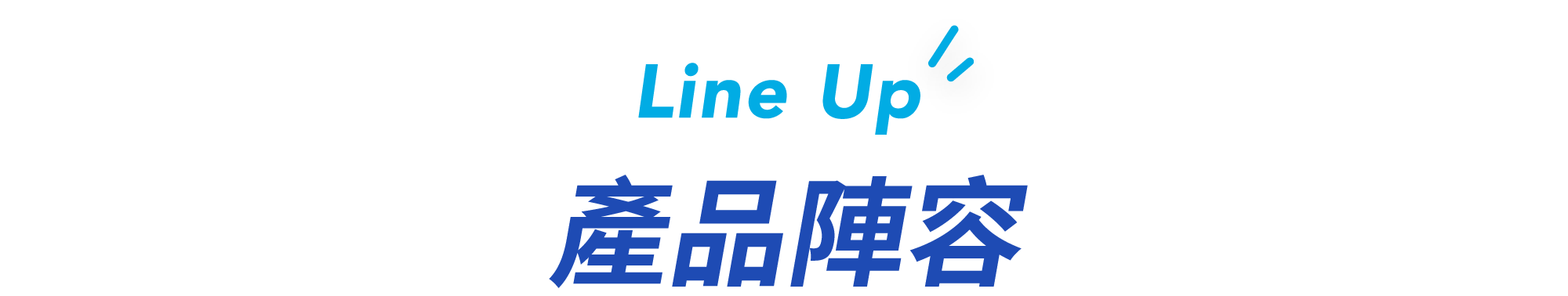 Line Up ラインナップ